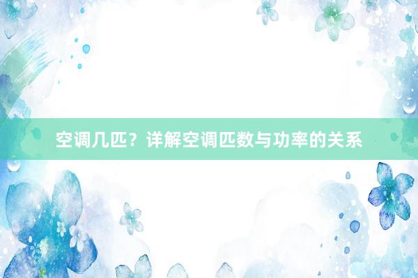 空调几匹？详解空调匹数与功率的关系