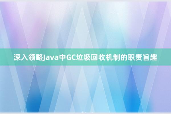 深入领略Java中GC垃圾回收机制的职责旨趣