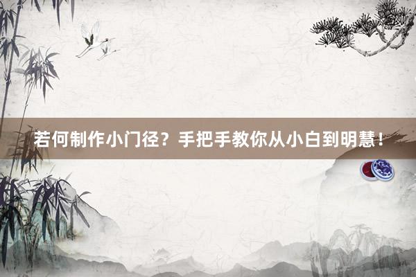 若何制作小门径？手把手教你从小白到明慧！