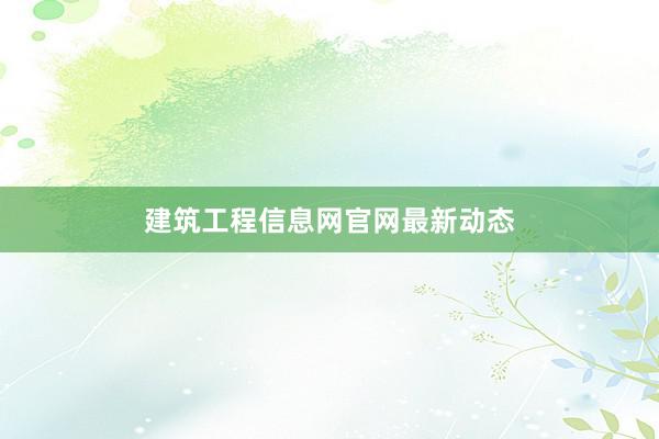 建筑工程信息网官网最新动态