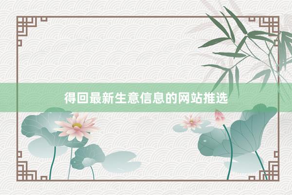 得回最新生意信息的网站推选