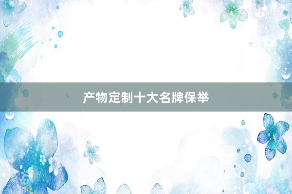 产物定制十大名牌保举