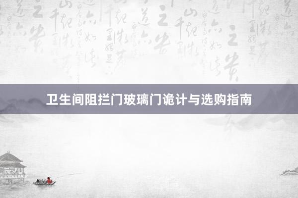 卫生间阻拦门玻璃门诡计与选购指南