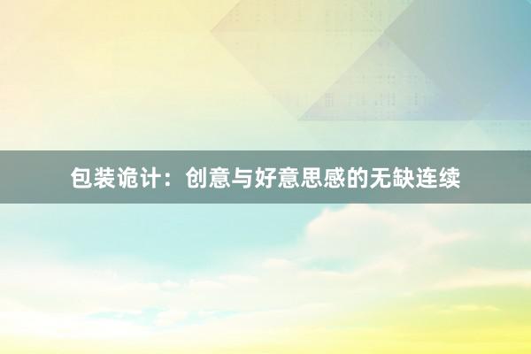 包装诡计：创意与好意思感的无缺连续